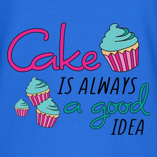 Cake Is Always A Good Idea t shirt